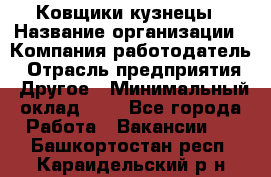 Ковщики-кузнецы › Название организации ­ Компания-работодатель › Отрасль предприятия ­ Другое › Минимальный оклад ­ 1 - Все города Работа » Вакансии   . Башкортостан респ.,Караидельский р-н